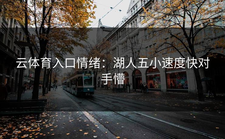 云体育入口情绪：湖人五小速度快对手懵