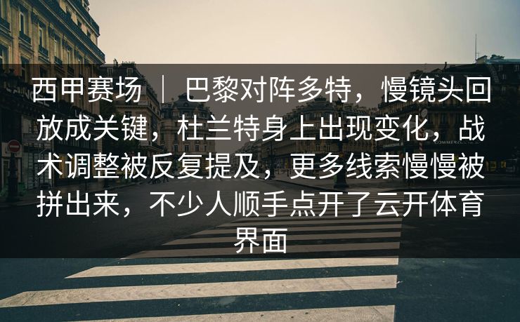 西甲赛场 ｜ 巴黎对阵多特，慢镜头回放成关键，杜兰特身上出现变化，战术调整被反复提及，更多线索慢慢被拼出来，不少人顺手点开了云开体育界面