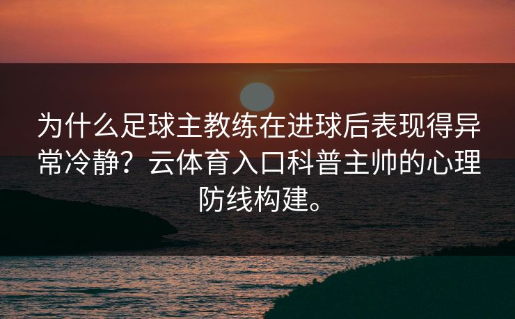 为什么足球主教练在进球后表现得异常冷静？云体育入口科普主帅的心理防线构建。