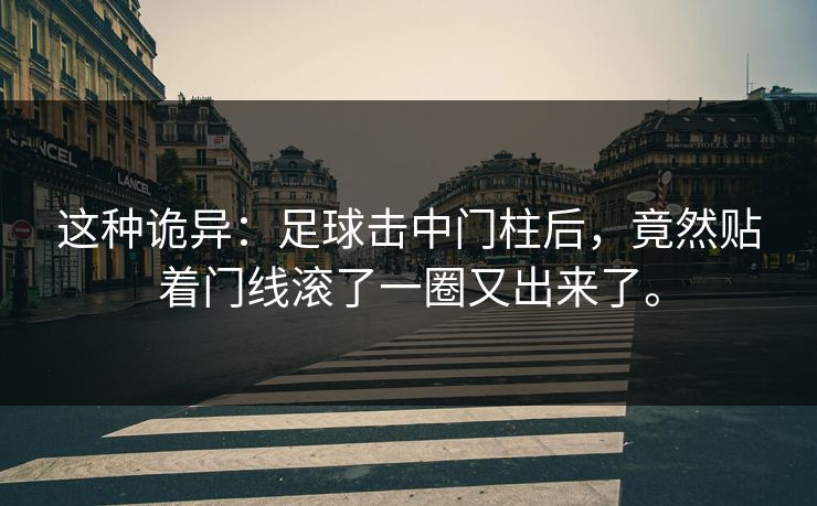 这种诡异：足球击中门柱后，竟然贴着门线滚了一圈又出来了。