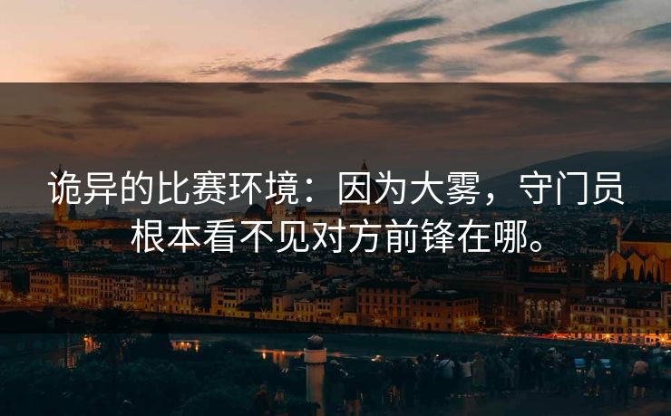 诡异的比赛环境：因为大雾，守门员根本看不见对方前锋在哪。