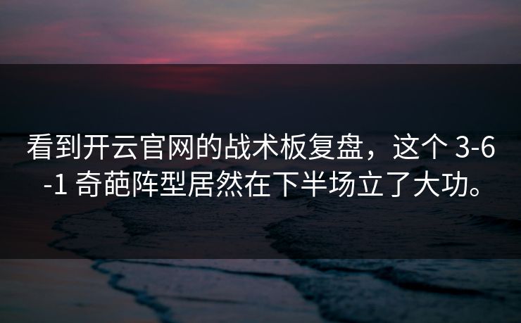 看到开云官网的战术板复盘，这个 3-6-1 奇葩阵型居然在下半场立了大功。