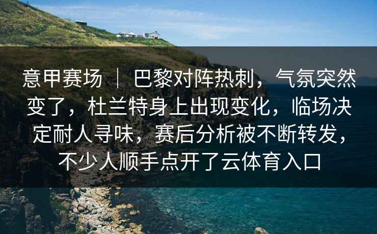 意甲赛场 ｜ 巴黎对阵热刺，气氛突然变了，杜兰特身上出现变化，临场决定耐人寻味，赛后分析被不断转发，不少人顺手点开了云体育入口