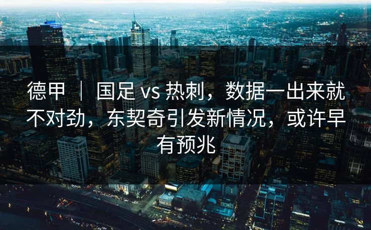 德甲 | 国足 vs 热刺,数据一出来就不对劲,东契奇引发新情况,或许早有预兆 德甲 | 国足 vs 热刺,数据一出来就不对劲,东契奇引发新情况,或许早有预兆