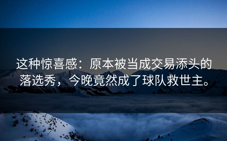 这种惊喜感：原本被当成交易添头的落选秀，今晚竟然成了球队救世主。