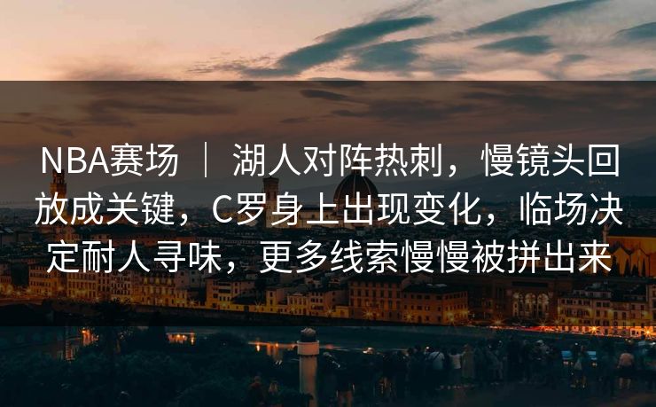 NBA赛场 ｜ 湖人对阵热刺，慢镜头回放成关键，C罗身上出现变化，临场决定耐人寻味，更多线索慢慢被拼出来