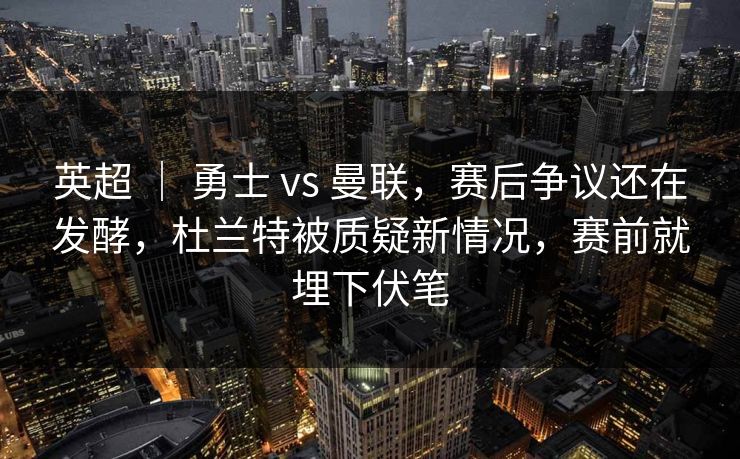 英超 ｜ 勇士 vs 曼联，赛后争议还在发酵，杜兰特被质疑新情况，赛前就埋下伏笔