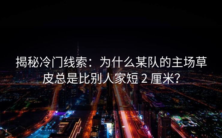 揭秘冷门线索:为什么某队的主场草皮总是比别人家短 2 厘米? 揭秘冷门线索:为什么某队的主场草皮总是比别人家短 2 厘米?