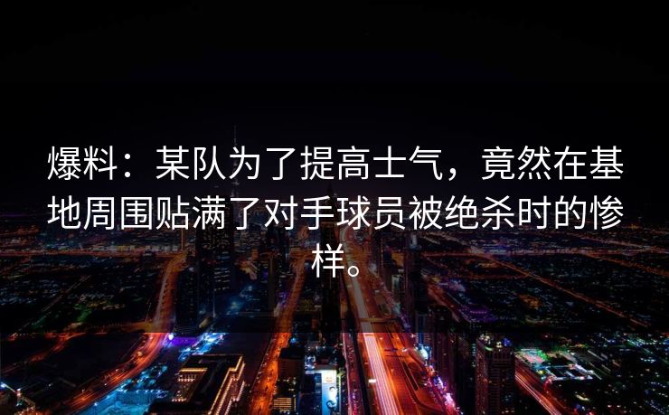 爆料：某队为了提高士气，竟然在基地周围贴满了对手球员被绝杀时的惨样。
