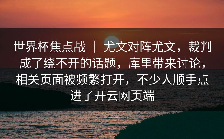 世界杯焦点战 ｜ 尤文对阵尤文，裁判成了绕不开的话题，库里带来讨论，相关页面被频繁打开，不少人顺手点进了开云网页端