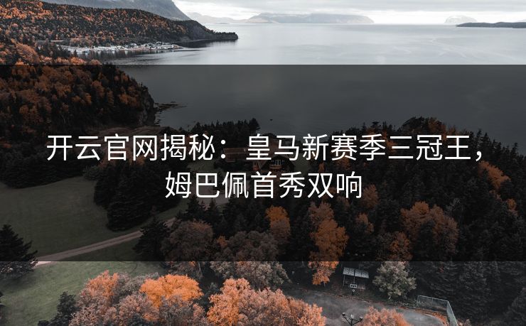 开云官网揭秘:皇马新赛季三冠王,姆巴佩首秀双响 开云官网揭秘:皇马新赛季三冠王,姆巴佩首秀双响