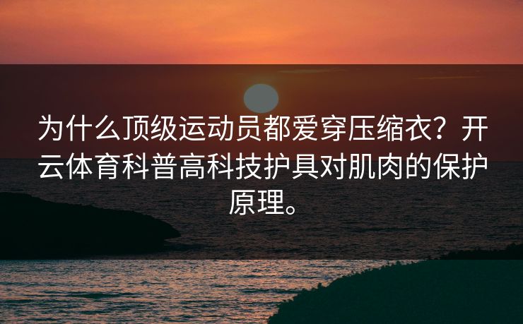 为什么顶级运动员都爱穿压缩衣?开云体育科普高科技护具对肌肉的保护原理。 为什么顶级运动员都爱穿压缩衣?开云体育科普高科技护具对肌肉的保护原理。