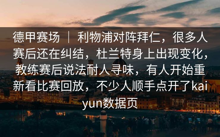 德甲赛场 ｜ 利物浦对阵拜仁，很多人赛后还在纠结，杜兰特身上出现变化，教练赛后说法耐人寻味，有人开始重新看比赛回放，不少人顺手点开了kaiyun数据页