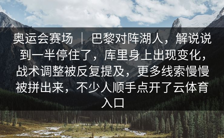 奥运会赛场 ｜ 巴黎对阵湖人，解说说到一半停住了，库里身上出现变化，战术调整被反复提及，更多线索慢慢被拼出来，不少人顺手点开了云体育入口