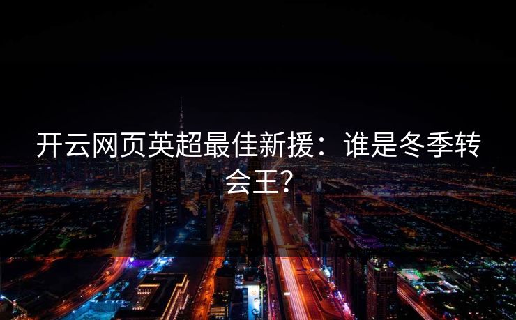 开云网页英超最佳新援：谁是冬季转会王？