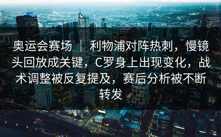 奥运会赛场 ｜ 利物浦对阵热刺，慢镜头回放成关键，C罗身上出现变化，战术调整被反复提及，赛后分析被不断转发