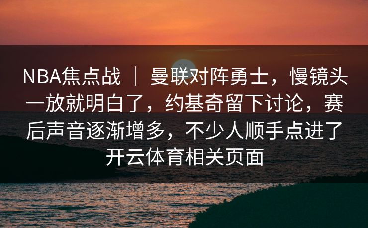 NBA焦点战 ｜ 曼联对阵勇士，慢镜头一放就明白了，约基奇留下讨论，赛后声音逐渐增多，不少人顺手点进了开云体育相关页面