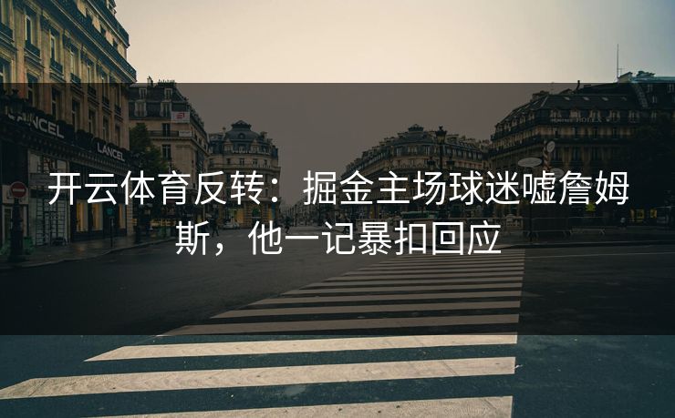 开云体育反转：掘金主场球迷嘘詹姆斯，他一记暴扣回应